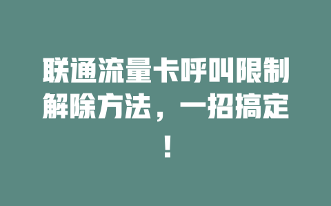 联通流量卡呼叫限制解除方法，一招搞定！