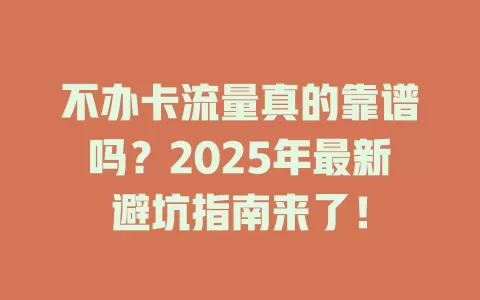 不办卡流量真的靠谱吗？2025年最新避坑指南来了！