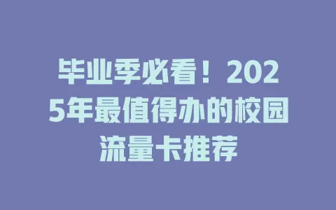 毕业季必看！2025年最值得办的校园流量卡推荐