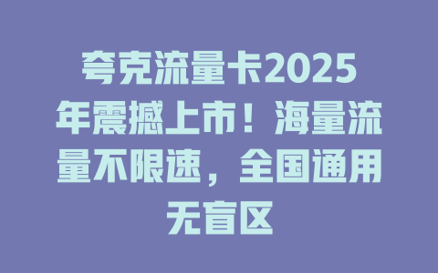 夸克流量卡2025年震撼上市！海量流量不限速，全国通用无盲区