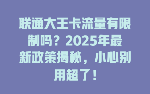 联通大王卡流量有限制吗？2025年最新政策揭秘，小心别用超了！