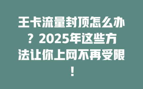 王卡流量封顶怎么办？2025年这些方法让你上网不再受限！