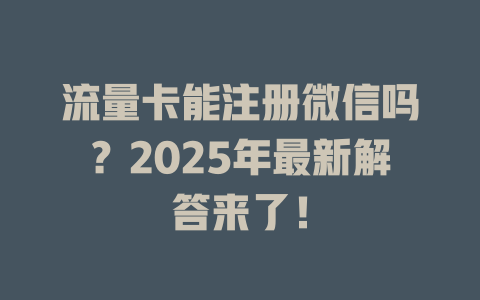流量卡能注册微信吗？2025年最新解答来了！