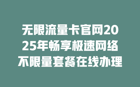 无限流量卡官网2025年畅享极速网络不限量套餐在线办理
