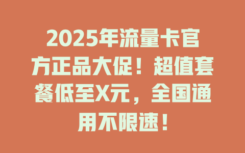 2025年流量卡官方正品大促！超值套餐低至X元，全国通用不限速！