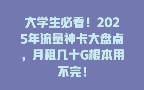 大学生必看！2025年流量神卡大盘点，月租几十G根本用不完！