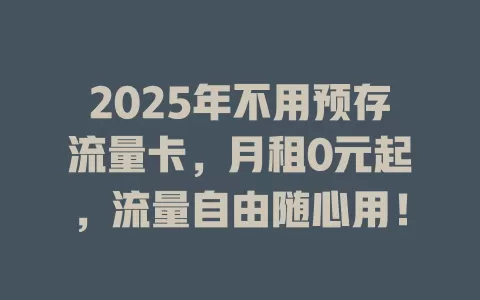 2025年不用预存流量卡，月租0元起，流量自由随心用！