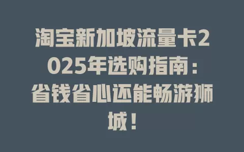 淘宝新加坡流量卡2025年选购指南：省钱省心还能畅游狮城！