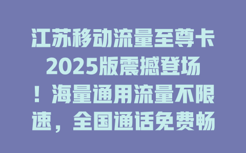 江苏移动流量至尊卡2025版震撼登场！海量通用流量不限速，全国通话免费畅打！