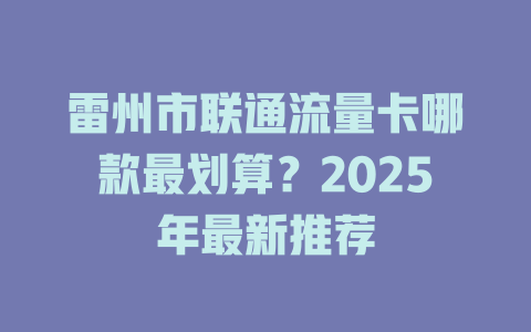 雷州市联通流量卡哪款最划算？2025年最新推荐