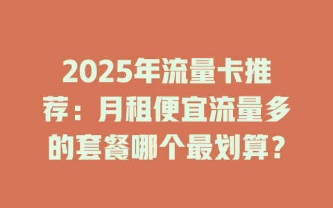 2025年流量卡推荐：月租便宜流量多的套餐哪个最划算？