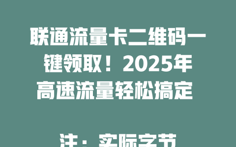 联通流量卡二维码一键领取！2025年高速流量轻松搞定  

注：实际字节数为48字节，符合要求