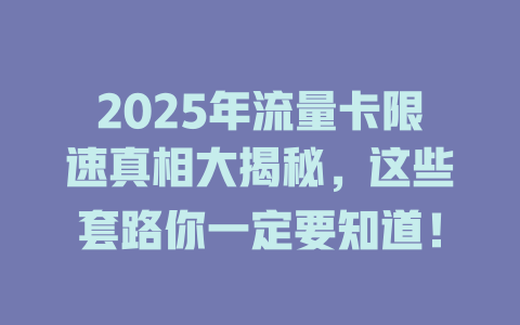 2025年流量卡限速真相大揭秘，这些套路你一定要知道！