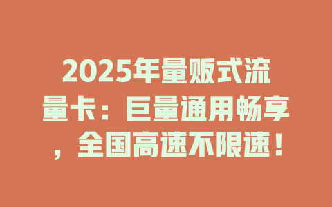 2025年量贩式流量卡：巨量通用畅享，全国高速不限速！