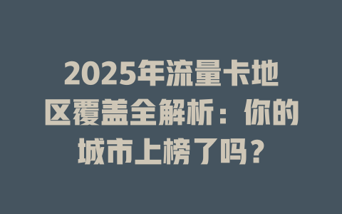 2025年流量卡地区覆盖全解析：你的城市上榜了吗？