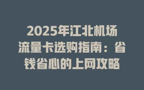 2025年江北机场流量卡选购指南：省钱省心的上网攻略