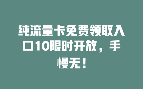 纯流量卡免费领取入口10限时开放，手慢无！