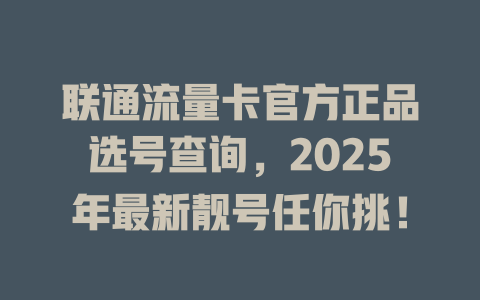 联通流量卡官方正品选号查询，2025年最新靓号任你挑！