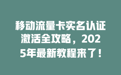 移动流量卡实名认证激活全攻略，2025年最新教程来了！