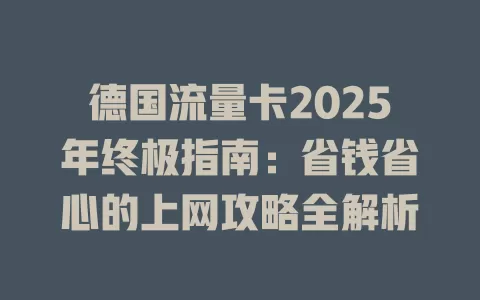 德国流量卡2025年终极指南：省钱省心的上网攻略全解析