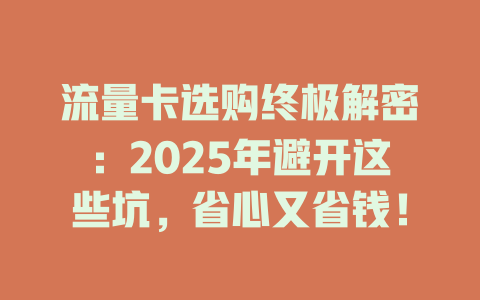 流量卡选购终极解密：2025年避开这些坑，省心又省钱！