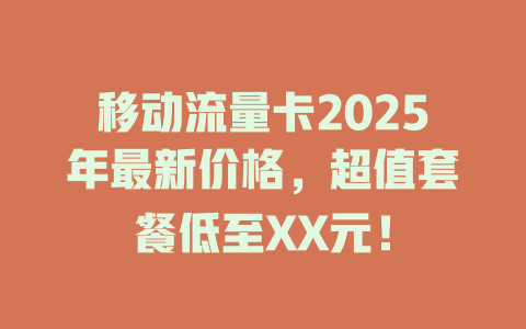 移动流量卡2025年最新价格，超值套餐低至XX元！