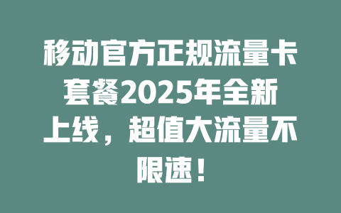 移动官方正规流量卡套餐2025年全新上线，超值大流量不限速！