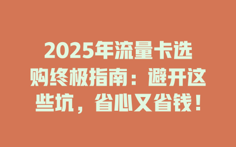 2025年流量卡选购终极指南：避开这些坑，省心又省钱！