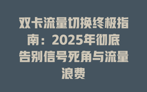 双卡流量切换终极指南：2025年彻底告别信号死角与流量浪费