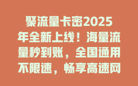 聚流量卡密2025年全新上线！海量流量秒到账，全国通用不限速，畅享高速网络新体验！
