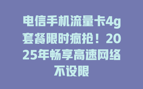 电信手机流量卡4g套餐限时疯抢！2025年畅享高速网络不设限