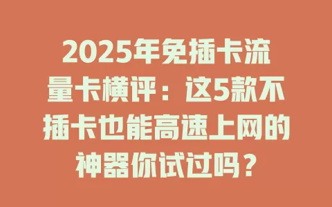 2025年免插卡流量卡横评：这5款不插卡也能高速上网的神器你试过吗？