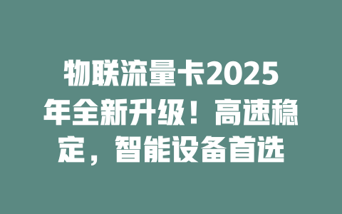 物联流量卡2025年全新升级！高速稳定，智能设备首选