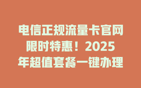 电信正规流量卡官网限时特惠！2025年超值套餐一键办理