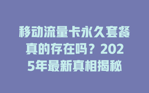 移动流量卡永久套餐真的存在吗？2025年最新真相揭秘