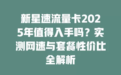 新星速流量卡2025年值得入手吗？实测网速与套餐性价比全解析