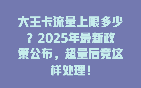 大王卡流量上限多少？2025年最新政策公布，超量后竟这样处理！