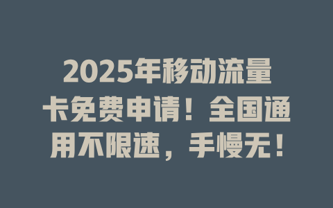 2025年移动流量卡免费申请！全国通用不限速，手慢无！