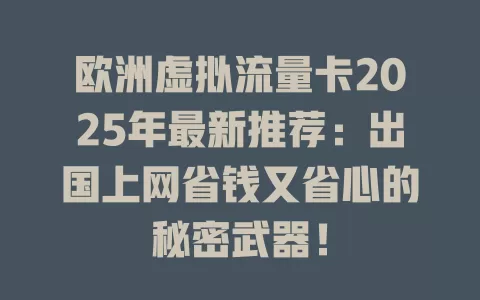 欧洲虚拟流量卡2025年最新推荐：出国上网省钱又省心的秘密武器！