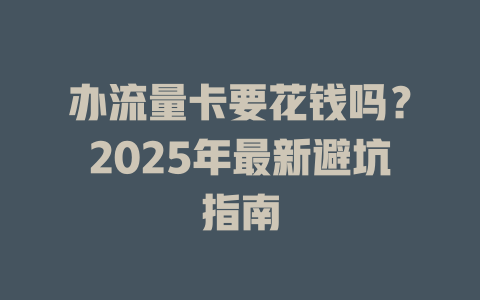 办流量卡要花钱吗？2025年最新避坑指南