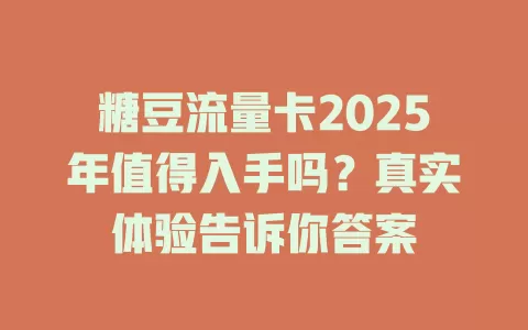 糖豆流量卡2025年值得入手吗？真实体验告诉你答案