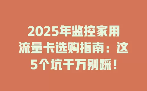 2025年监控家用流量卡选购指南：这5个坑千万别踩！