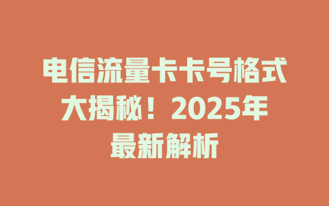 电信流量卡卡号格式大揭秘！2025年最新解析
