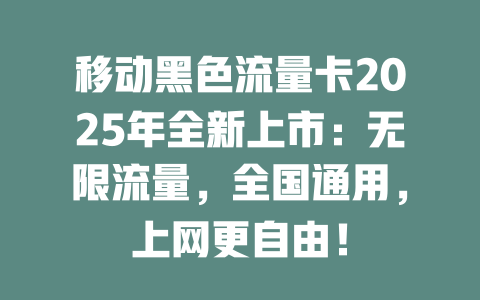 移动黑色流量卡2025年全新上市：无限流量，全国通用，上网更自由！