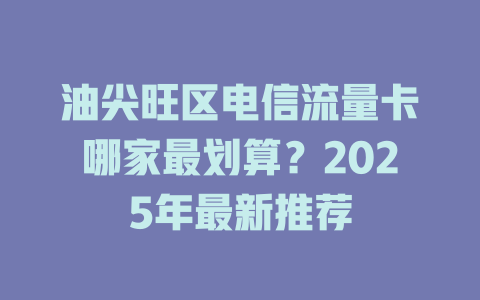 油尖旺区电信流量卡哪家最划算？2025年最新推荐