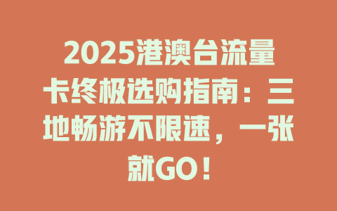 2025港澳台流量卡终极选购指南：三地畅游不限速，一张就GO！