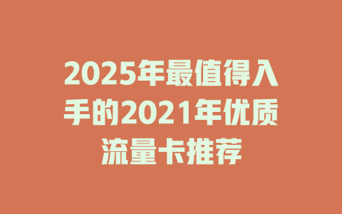 2025年最值得入手的2021年优质流量卡推荐
