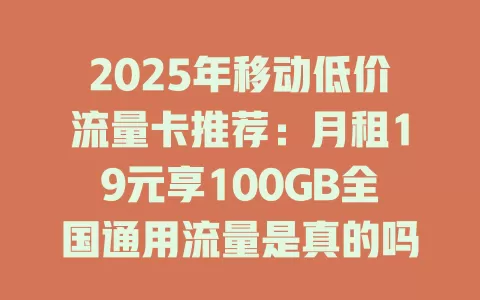 2025年移动低价流量卡推荐：月租19元享100GB全国通用流量是真的吗？