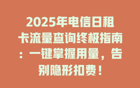 2025年电信日租卡流量查询终极指南：一键掌握用量，告别隐形扣费！