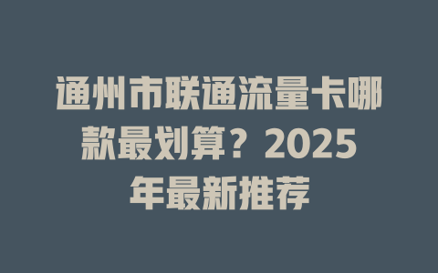 通州市联通流量卡哪款最划算？2025年最新推荐